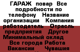 Art Club ГАРАЖ. повар. Все подробности по телефону › Название организации ­ Компания-работодатель › Отрасль предприятия ­ Другое › Минимальный оклад ­ 1 - Все города Работа » Вакансии   . Чувашия респ.,Канаш г.